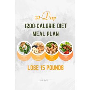 Smith, Jane 21-Day 1200-Calorie Diet Meal Plan to Lose 15 Pounds Smith, Jane 21-Day 1200-Calorie Diet Meal Plan to Lose 15 Pounds