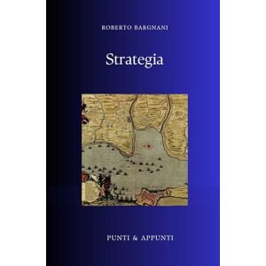 Bargnani, Roberto STRATEGIA: Riflessioni da Trent'anni di Sviluppo e Implementazione di Strategie (Punti & Appunti) Bargnani, Roberto STRATEGIA: Riflessioni da Trent'anni di Sviluppo e Implementazione di Strategie (Punti & Appunti)