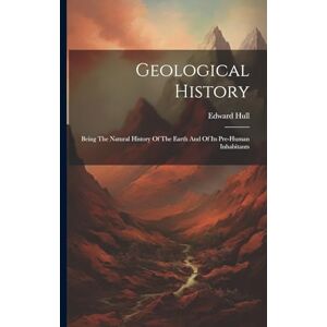 Hull, Edward Geological History: Being The Natural History Of The Earth And Of Its Pre-human Inhabitants Hull, Edward Geological History: Being The Natural History Of The Earth And Of Its Pre-human Inhabitants