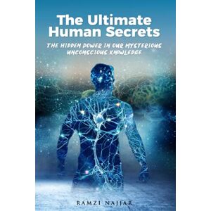 Najjar, Ramzi THE ULTIMATE HUMAN SECRETS: The Hidden Power in Our Mysterious Unconscious Knowledge Najjar, Ramzi THE ULTIMATE HUMAN SECRETS: The Hidden Power in Our Mysterious Unconscious Knowledge
