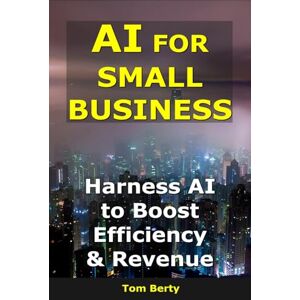 Berty, Tom AI for Small Business: Harness AI to Boost Efficiency & Revenue (AI for Entrepreneurs) Berty, Tom AI for Small Business: Harness AI to Boost Efficiency & Revenue (AI for Entrepreneurs)