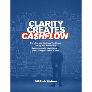 Malone, Nikkole Clarity Creates Cashflow: The Ultimate Business Workbook to Help You Move From Overthinking to Launching--One Strategic Step at a Time Malone, Nikkole Clarity Creates Cashflow: The Ultimate Business Workbook to Help You Move From Overthinking to Launching--One Strategic Step at a Time