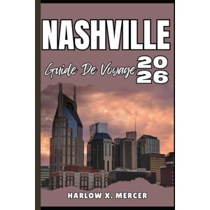 Mercer, Harlow X. NASHVILLE GUIDE DE VOYAGE: Votre billet pour flâner, explorer et savourer les points forts de cette destination incontournable Mercer, Harlow X. NASHVILLE GUIDE DE VOYAGE: Votre billet pour flâner, explorer et savourer les points forts de cette destination incontournable