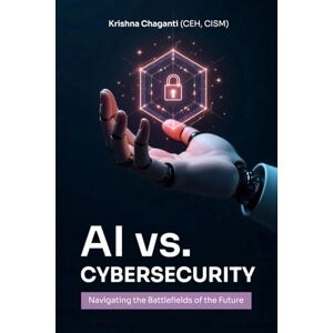 Chaganti, Krishna Chaitanya AI VERSUS CYBERSECURITY: Navigating the Cybersecurity of the Future Chaganti, Krishna Chaitanya AI VERSUS CYBERSECURITY: Navigating the Cybersecurity of the Future