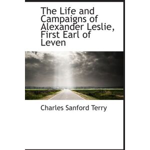 Terry, Charles Sanford The Life and Campaigns of Alexander Leslie, First Earl of Leven Terry, Charles Sanford The Life and Campaigns of Alexander Leslie, First Earl of Leven