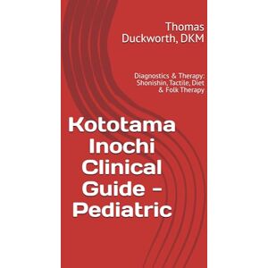 Duckworth DKM, Thomas E. Kototama Inochi Clinical Guide Pediatric: Diagnostics & Therapy: Shonishin, Tactile, Diet & Folk Therapy Duckworth DKM, Thomas E. Kototama Inochi Clinical Guide Pediatric: Diagnostics & Therapy: Shonishin, Tactile, Diet & Folk Therapy