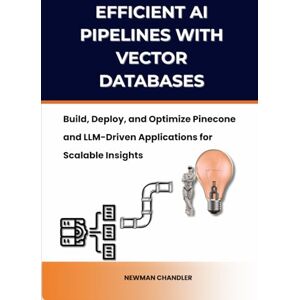Chandler, Newman Efficient AI Pipelines with Vector Databases: Build, Deploy, and Optimize Pinecone and LLM-Driven Applications for Scalable Insights Chandler, Newman Efficient AI Pipelines with Vector Databases: Build, Deploy, and Optimize Pinecone and LLM-Driven Applications for Scalable Insights