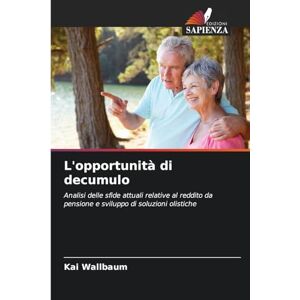 Wallbaum, Kai L'opportunità di decumulo: Analisi delle sfide attuali relative al reddito da pensione e sviluppo di soluzioni olistiche Wallbaum, Kai L'opportunità di decumulo: Analisi delle sfide attuali relative al reddito da pensione e sviluppo di soluzioni olistiche
