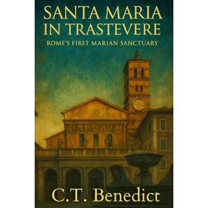 Benedict, C.T. Santa Maria in Trastevere: Rome’s First Marian Sanctuary: Sacred Compass: The Light Of Modern Catholicism Vol.19 Benedict, C.T. Santa Maria in Trastevere: Rome’s First Marian Sanctuary: Sacred Compass: The Light Of Modern Catholicism Vol.19