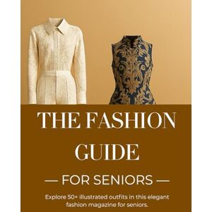 Felix, Mr. Calvin The Fashion Guide for Seniors: Practical Style Tips, Outfit Ideas, and Wardrobe Essentials for Confident, Age-Appropriate Dressing Felix, Mr. Calvin The Fashion Guide for Seniors: Practical Style Tips, Outfit Ideas, and Wardrobe Essentials for Confident, Age-Appropriate Dressing