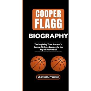 M. Freeman, Charles COOPER FLAGG BIOGRAPHY: The Inspiring True Story of a Young Athletes Journey to the Top of Basketball M. Freeman, Charles COOPER FLAGG BIOGRAPHY: The Inspiring True Story of a Young Athletes Journey to the Top of Basketball