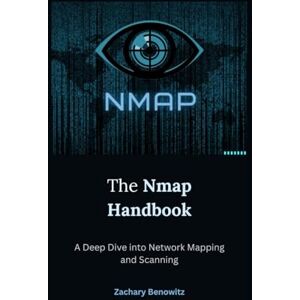 Benowitz, Zachary The Nmap Handbook: A Deep Dive into Network Mapping and Scanning Benowitz, Zachary The Nmap Handbook: A Deep Dive into Network Mapping and Scanning