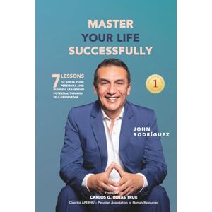 Rodriguez MASTER YOUR LIFE SUCCESSFULLY: 7 Lessons to Ignite Your Personal and Business Leadership Potential through Self-Knowledge Rodriguez MASTER YOUR LIFE SUCCESSFULLY: 7 Lessons to Ignite Your Personal and Business Leadership Potential through Self-Knowledge