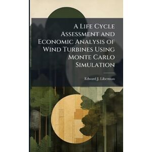 Liberman, Edward J A Life Cycle Assessment and Economic Analysis of Wind Turbines Using Monte Carlo Simulation Liberman, Edward J A Life Cycle Assessment and Economic Analysis of Wind Turbines Using Monte Carlo Simulation