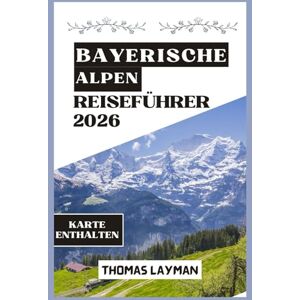 Layman, Thomas Bayerische Alpen REISEFÜHRER 2026: Entdecken Sie charmante Dörfer, majestätische Gipfel und authentische alpine Erlebnisse Layman, Thomas Bayerische Alpen REISEFÜHRER 2026: Entdecken Sie charmante Dörfer, majestätische Gipfel und authentische alpine Erlebnisse