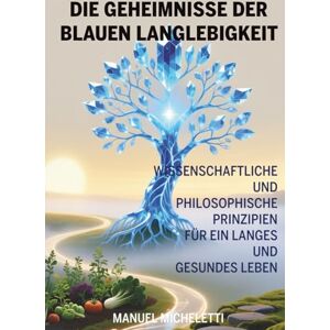 Micheletti, Manuel Die Geheimnisse der Blauen Langlebigkeit: Wissenschaftliche und Philosophische Prinzipien für ein Langes und Gesundes Leben Micheletti, Manuel Die Geheimnisse der Blauen Langlebigkeit: Wissenschaftliche und Philosophische Prinzipien für ein Langes und Gesundes Leben