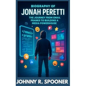 R. SPOONER, JOHNNY BIOGRAPHY OF JONAH PERETTI : THE JOURNEY FROM EMAIL PRANKS TO BUILDING A MEDIA POWERHOUSE: THE SUCCESS BEHIND INTERNET FAME R. SPOONER, JOHNNY BIOGRAPHY OF JONAH PERETTI : THE JOURNEY FROM EMAIL PRANKS TO BUILDING A MEDIA POWERHOUSE: THE SUCCESS BEHIND INTERNET FAME