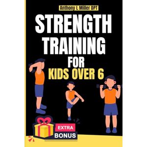 Miller DPT, Anthony L Strength training for kids over 6: Supportive Workouts for Young Champions (Anthony L Miller DPT Fitness Series: Posture Fix—Correct & Strengthen) Miller DPT, Anthony L Strength training for kids over 6: Supportive Workouts for Young Champions (Anthony L Miller DPT Fitness Series: Posture Fix—Correct & Strengthen)