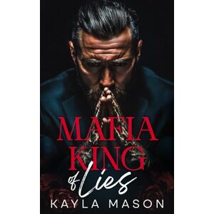 Mason, Kayla Mafia King of Lies: An Arranged Marriage Dark Mafia Romance (Kings of Blood and Vows) Mason, Kayla Mafia King of Lies: An Arranged Marriage Dark Mafia Romance (Kings of Blood and Vows)