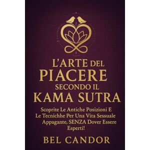 CANDOR, BEL L'ARTE DEL PIACERE SECONDO IL KAMA SUTRA: Scoprite le antiche posizioni e le tecniche per una vita sessuale appagante, SENZA dover essere esperti!: 2 (posizioni sessuali) CANDOR, BEL L'ARTE DEL PIACERE SECONDO IL KAMA SUTRA: Scoprite le antiche posizioni e le tecniche per una vita sessuale appagante, SENZA dover essere esperti!: 2 (posizioni sessuali)