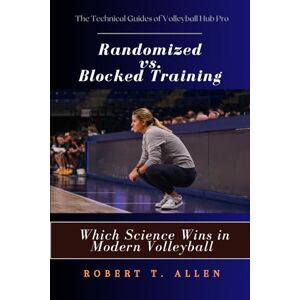 Allen, Robert T. Randomized vs. Blocked Training: Which Science Wins in Modern Volleyball?: Developing Adaptive, Creative and Dominant Volleyball Players (The Technical Guides of Volleyball Hub Pro) Allen, Robert T. Randomized vs. Blocked Training: Which Science Wins in Modern Volleyball?: Developing Adaptive, Creative and Dominant Volleyball Players (The Technical Guides of Volleyball Hub Pro)