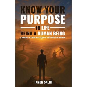 Saleh, Tamer KNOW YOUR PURPOSE IN LIFE, BEING A HUMAN BEING Saleh, Tamer KNOW YOUR PURPOSE IN LIFE, BEING A HUMAN BEING
