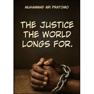 Pratomo, Muhammad Ari THE JUSTICE THE WORLD LONGS FOR Pratomo, Muhammad Ari THE JUSTICE THE WORLD LONGS FOR