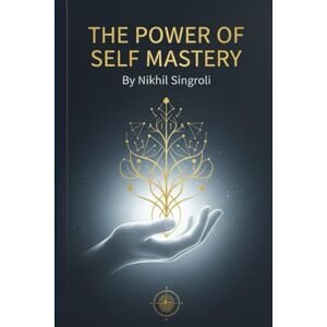 Singroli, Nikhil The Power of Self Mastery Unlock the Strength Within to Control Your Thoughts, Emotions, and Destiny: A Life-Changing Guide to Build Discipline, ... ... Intelligence and Mindset Transformation Singroli, Nikhil The Power of Self Mastery Unlock the Strength Within to Control Your Thoughts, Emotions, and Destiny: A Life-Changing Guide to Build Discipline, ... ... Intelligence and Mindset Transformation