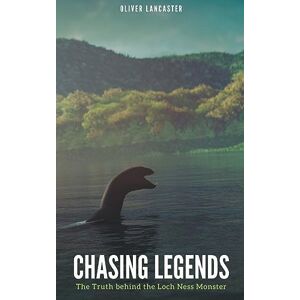 Lancaster, Oliver Chasing Legends: The Truth behind the Loch Ness Monster Lancaster, Oliver Chasing Legends: The Truth behind the Loch Ness Monster