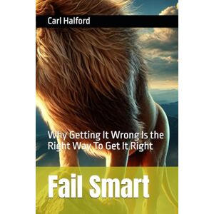 Halford, Carl Fail Smart: Why Getting It Wrong Is the Right Way To Get It Right Halford, Carl Fail Smart: Why Getting It Wrong Is the Right Way To Get It Right