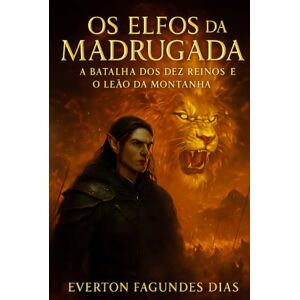 DIAS, EVERTON FAGUNDES OS ELFOS da MADRUGADA: a batalha dos dez reinos e o leão da montanha DIAS, EVERTON FAGUNDES OS ELFOS da MADRUGADA: a batalha dos dez reinos e o leão da montanha