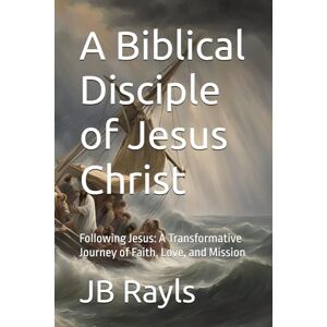 Rayls, JB A Biblical Disciple of Jesus Christ: Following Jesus: A Transformative Journey of Faith, Love, and Mission (Biblical Living) Rayls, JB A Biblical Disciple of Jesus Christ: Following Jesus: A Transformative Journey of Faith, Love, and Mission (Biblical Living)