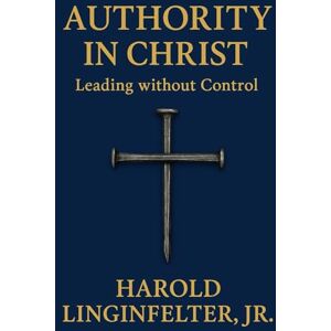 Linginfelter Jr, Harold Authority in Christ: Leading without Control Linginfelter Jr, Harold Authority in Christ: Leading without Control