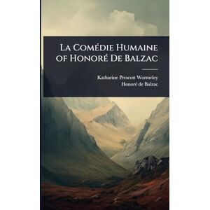 Wormeley, Katharine Prescott La ComÃ(c)die Humaine of HonorÃ(c) De Balzac Wormeley, Katharine Prescott La ComÃ(c)die Humaine of HonorÃ(c) De Balzac