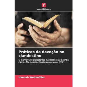 Weinmüller, Hannah Práticas de devoção no clandestino: O exemplo dos protestantes clandestinos da Caríntia, Estíria, Alta Áustria e Salzburgo no século XVIII Weinmüller, Hannah Práticas de devoção no clandestino: O exemplo dos protestantes clandestinos da Caríntia, Estíria, Alta Áustria e Salzburgo no século XVIII