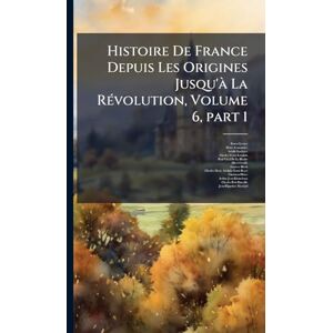 Lavisse, Ernest Histoire De France Depuis Les Origines Jusqu'Ã La RÃ(c)volution, Volume 6, part 1 Lavisse, Ernest Histoire De France Depuis Les Origines Jusqu'Ã La RÃ(c)volution, Volume 6, part 1