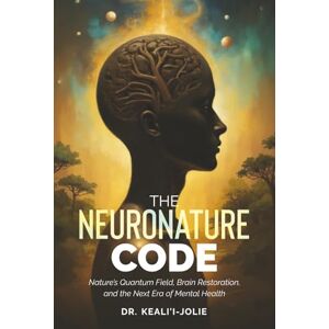 Kealii Jolie, Dr. Anaia Leilani The NeuroNature Code: Nature's Quantum Field, Brain Restoration, and The Next Era of Mental Health Kealii Jolie, Dr. Anaia Leilani The NeuroNature Code: Nature's Quantum Field, Brain Restoration, and The Next Era of Mental Health