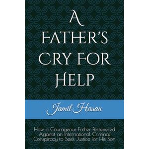 Hasan, Jamil A Father's Cry For Help: How a Courageous Father Persevered Against an International Criminal Conspiracy to Seek Justice for His Son (Crypto Hipster's Mysticals) Hasan, Jamil A Father's Cry For Help: How a Courageous Father Persevered Against an International Criminal Conspiracy to Seek Justice for His Son (Crypto Hipster's Mysticals)
