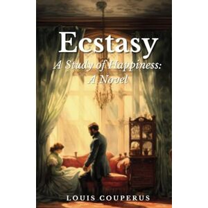 Couperus, Louis Ecstasy, A Study of Happiness: A Novel: 19th Century Philosophical Fiction Couperus, Louis Ecstasy, A Study of Happiness: A Novel: 19th Century Philosophical Fiction