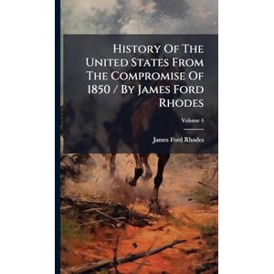 Rhodes, James Ford History Of The United States From The Compromise Of 1850 / By James Ford Rhodes Rhodes, James Ford History Of The United States From The Compromise Of 1850 / By James Ford Rhodes