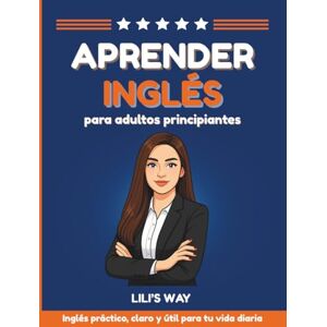 Way, Lili's Aprender Inglés para Adultos Principiantes: Domina el Inglés con un Método Práctico y Sencillo para Usarlo en tu Día a Día. Way, Lili's Aprender Inglés para Adultos Principiantes: Domina el Inglés con un Método Práctico y Sencillo para Usarlo en tu Día a Día.