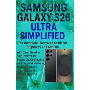 Runo, Steeve Samsung Galaxy S26 Ultra Simplified: The Complete Illustrated Guide for Beginners & Seniors — With Clear Step-By-Step Pictures for Setting Up, Configuring, Securing, & Mastering Your Smartphone,.... Runo, Steeve Samsung Galaxy S26 Ultra Simplified: The Complete Illustrated Guide for Beginners & Seniors — With Clear Step-By-Step Pictures for Setting Up, Configuring, Securing, & Mastering Your Smartphone,....