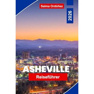 Ordóñez, Salma Asheville Reiseführer 2026: Entdecken Sie die Ausblicke auf die Blue Ridge Mountains, Kunstviertel, lokale Brauereien, Outdoor-Abenteuer und praktische Tipps für Ihre North Carolina-Reise Ordóñez, Salma Asheville Reiseführer 2026: Entdecken Sie die Ausblicke auf die Blue Ridge Mountains, Kunstviertel, lokale Brauereien, Outdoor-Abenteuer und praktische Tipps für Ihre North Carolina-Reise