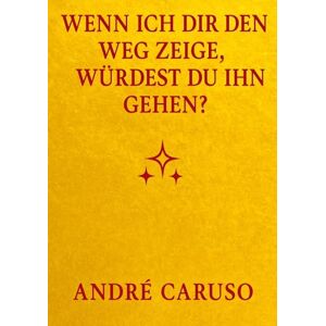 Caruso, André Wenn ich dir den Weg zeige, würdest du ihn gehen ?: Ein ehrlicher Weg zu Selbstliebe, Spiritualität und innerem Frieden Caruso, André Wenn ich dir den Weg zeige, würdest du ihn gehen ?: Ein ehrlicher Weg zu Selbstliebe, Spiritualität und innerem Frieden