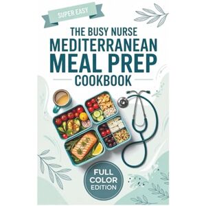 K. Blake, Carlos The Busy Nurse Mediterranean Meal Prep Cookbook: Quick, Healthy 5-Ingredient Recipes for Long Shifts K. Blake, Carlos The Busy Nurse Mediterranean Meal Prep Cookbook: Quick, Healthy 5-Ingredient Recipes for Long Shifts