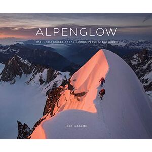 Ben Tibbetts Alpenglow The Finest Climbs on the 4000m Peaks of the Alps Ben Tibbetts Alpenglow The Finest Climbs on the 4000m Peaks of the Alps