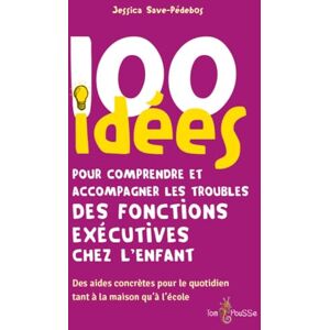 Save-Pédebos, Jessica 100 idées pour comprendre et accompagner les troubles des fonctions exécutives chez l'enfant Save-Pédebos, Jessica 100 idées pour comprendre et accompagner les troubles des fonctions exécutives chez l'enfant
