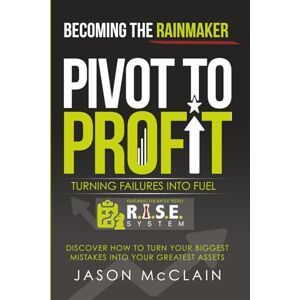McClain, Jason Pivot to Profit: Turning Failures into Fuel McClain, Jason Pivot to Profit: Turning Failures into Fuel
