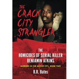 Bates, B.R. THE CRACK CITY STRANGLER: The Homicides of Serial Killer Benjamin Atkins: 2 (Murders in the Motor City Series) Bates, B.R. THE CRACK CITY STRANGLER: The Homicides of Serial Killer Benjamin Atkins: 2 (Murders in the Motor City Series)