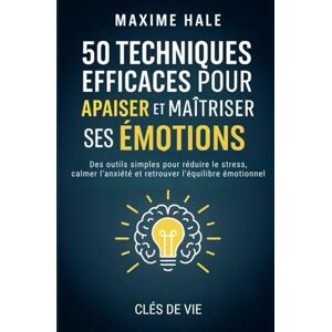 Hale, Maxime 50 Techniques efficaces pour apaiser et maîtriser ses émotions: des outils simples pour réduire le stress, calmer l'anxiété et retrouver l'équilibre émotionnel Hale, Maxime 50 Techniques efficaces pour apaiser et maîtriser ses émotions: des outils simples pour réduire le stress, calmer l'anxiété et retrouver l'équilibre émotionnel